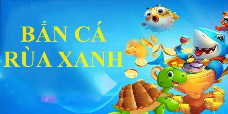 Giới thiệu sơ qua về Bắn cá rùa xanh