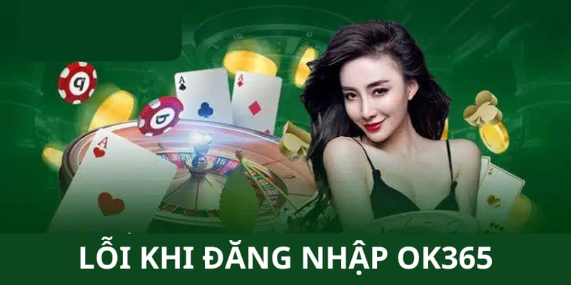 Có một số lỗi thường gặp khi vào nhà cái OK365 bạn nên biết